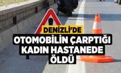 Denizli'de Otomobilin Çarptığı Kadın Hastanede Öldü