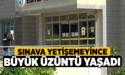 Sınava yetişemeyince büyük üzüntü yaşadı