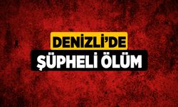 Denizli’de Şüpheli Ölüm!