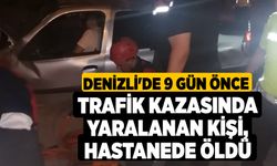 Denizli'de 9 gün önce trafik kazasında yaralanan kişi, hastanede öldü