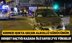 Kırmızı Işıkta Geçen Alkollü Sürücünün Dehşet Saçtığı Kazada ölü Sayısı 2’ye Yükseldi