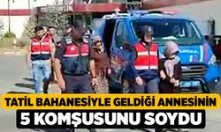 Tatil bahanesiyle geldiği annesinin 5 komşusunu soydu