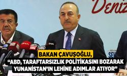 Bakan Çavuşoğlu, “ABD, taraftarsızlık politikasını bozarak Yunanistan’ın lehine adımlar atıyor”