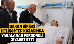 Bakan Kirişci helikopter kazasında yaralanan personeli ziyaret etti