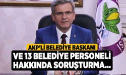 AKP’li Belediye Başkanı ve 13 Belediye Personeli Hakkında Soruşturma...