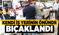 Kendi iş yerinin önünde bıçaklandı