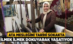 Ata mesleğini tarihi sokakta ilmek ilmek dokuyarak yaşatıyor