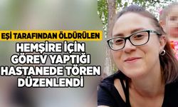 Eşi tarafından öldürülen hemşire için görev yaptığı hastanede tören düzenlendi