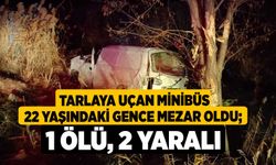 Tarlaya uçan minibüs 22 yaşındaki gence mezar oldu; 1 ölü, 2 yaralı