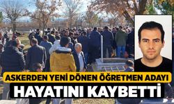 Askerden yeni dönen öğretmen adayı hayatını kaybetti