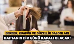 Berber, kuaför ve güzellik salonları haftanın bir günü kapalı olacak!