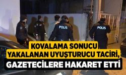 Kovalama sonucu yakalanan uyuşturucu taciri, gazetecilere hakaret etti