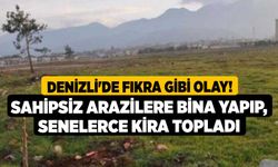 Denizli'de Fıkra gibi olay! Sahipsiz Arazilere Bina Yapıp, Senelerce Kira Topladı