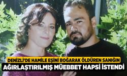 Denizli'de hamile eşini boğarak öldüren sanığın ağırlaştırılmış müebbet hapsi istendi