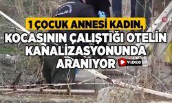 1 Çocuk Annesi Kadın, Kocasının Çalıştığı Otelin Kanalizasyonunda Aranıyor