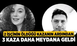 2 işçinin öldüğü kazanın ardından 3 kaza daha meydana geldi