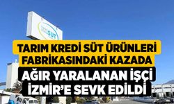 Tarım Kredi Süt Ürünleri fabrikasındaki kazada ağır yaralanan işçi İzmir’e sevk edildi