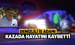 Denizlili iş adamı kazada hayatını kaybetti