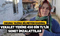 Okuma yazma bilmeyen kadına, vekalet yerine 450 bin TL’lik senet imzalattılar