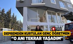 Depremden kurtulan genç öğretmen: "O anı tekrar yaşadım"