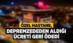 Özel hastane, depremzededen aldığı ücreti geri ödedi