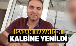 İşadamı Hakan İçen, kalbine yenildi