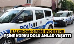 Balkondan girdiği evde eşine korku dolu anlar yaşattı