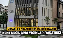 Mimarlar Odası Denizli Şubesi uyardı: Kent Değil Bina Yığınları Yaratırız