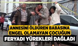 Annesini öldüren babasına engel olamayan çocuğun feryadı yürekleri dağladı