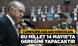 Cumhurbaşkanı Erdoğan, Bu millet 14 Mayıs'ta gereğini yapacaktır