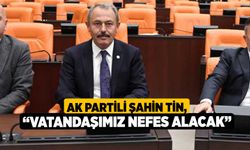 Ak Partili Şahin Tin, “Vatandaşımız Nefes Alacak”