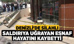 Denizli'de silahlı saldırıya uğrayan esnaf hayatını kaybetti