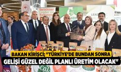 Bakan Kirişci; "Türkiye'de bundan sonra gelişi güzel değil planlı üretim olacak"