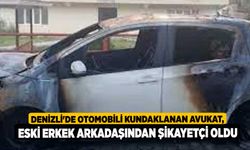 Denizli'de otomobili kundaklanan avukat, eski erkek arkadaşından şikayetçi oldu