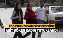 Kocasının sevgilisi ve bebeğine asit döken kadın tutuklandı