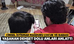 Cinsel istismar mağduru çocuk ve babası yaşanan dehşet dolu anları anlattı