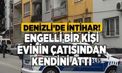 Denizli'de İntihar! Engelli Bir Kişi Evinin Çatısından Kendini Attı