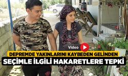 Depremde yakınlarını kaybeden gelinden seçimle ilgili hakaretlere tepki