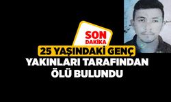 25 yaşındaki genç yakınları tarafından ölü bulundu