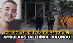 Husumetlisine pusu kuran katil, ambulans talebinde bulundu