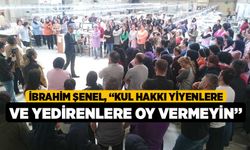 İbrahim Şenel, “Kul Hakkı Yiyenlere ve Yedirenlere Oy Vermeyin”