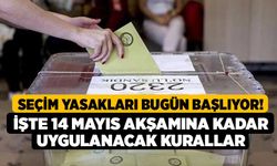 Seçim yasakları bugün başlıyor! İşte 14 Mayıs akşamına kadar uygulanacak kurallar