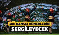 300 dansçı hünerlerini sergileyecek