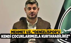 Mehmet Uz, “Denizlispor’u kendi çocuklarımızla kurtarabiliriz”