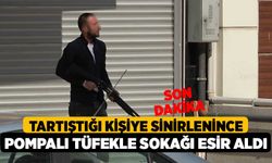 Tartıştığı kişiye sinirlenince pompalı tüfekle sokağı esir aldı