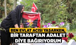 Ben evlat acısı yaşarken, bir taraftan adalet diye bağırıyorum