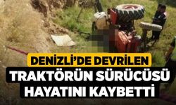 Denizli’de devrilen traktörün sürücüsü hayatını kaybetti