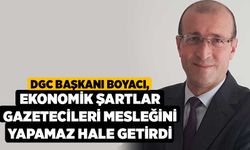 DGC Başkanı Boyacı, Ekonomik Şartlar Gazetecileri Mesleğini Yapamaz Hale Getirdi