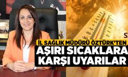 İl Sağlık Müdürü Öztürk’ten Aşırı Sıcaklara Karşı Uyarılar