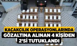 Kaçakçılık operasyonlarında gözaltına alınan 4 kişiden 2’si tutuklandı